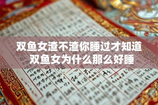 双鱼女渣不渣你睡过才知道  双鱼女为什么那么好睡