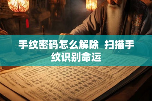 手纹密码怎么解除  扫描手纹识别命运