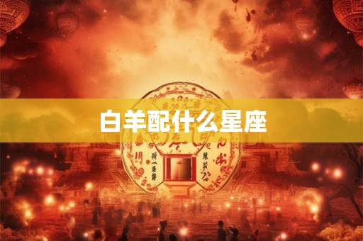 白羊配什么星座 白羊配什么星座