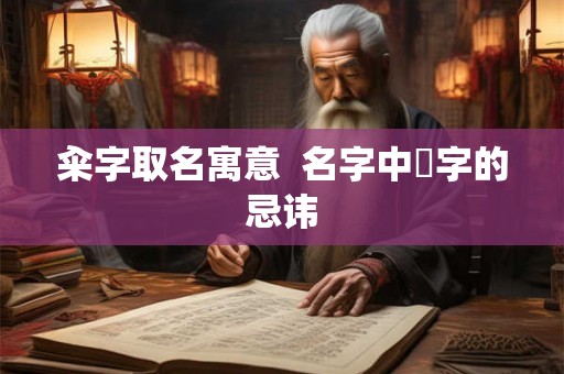 籴字取名寓意  名字中堃字的忌讳