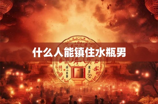 什么人能镇住水瓶男