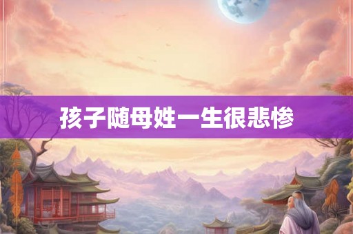 孩子随母姓一生很悲惨 孩子随母姓一生很悲惨