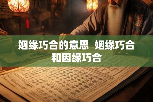 姻缘巧合的意思  姻缘巧合和因缘巧合