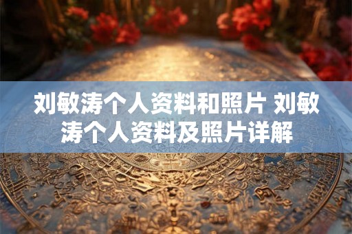 刘敏涛个人资料和照片 刘敏涛个人资料及照片详解