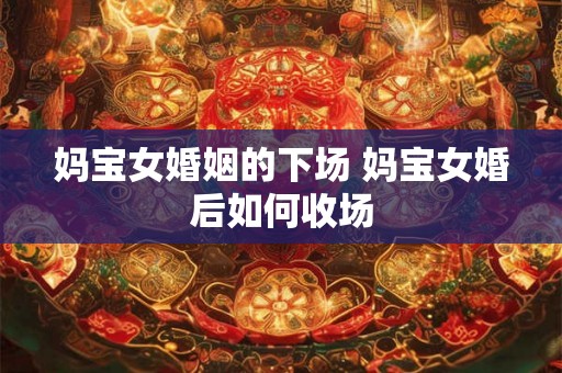 妈宝女婚姻的下场 妈宝女婚后如何收场