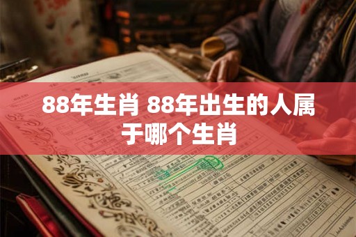 88年生肖 88年出生的人属于哪个生肖