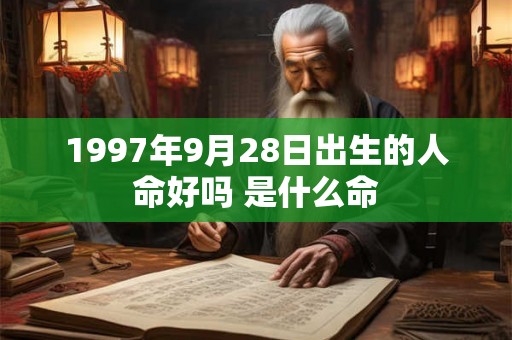 1997年9月28日出生的人命好吗 是什么命 1997年9月28日出生的人命好吗 是什么命