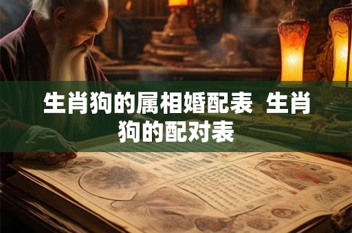 生肖狗的属相婚配表  生肖狗的配对表