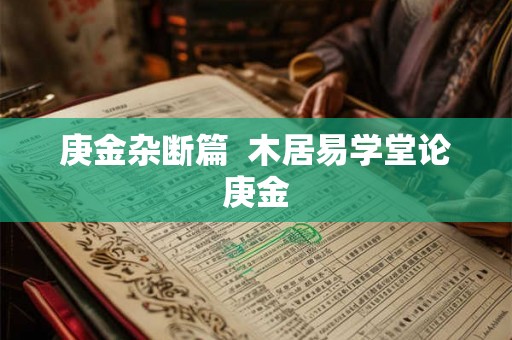 庚金杂断篇  木居易学堂论庚金