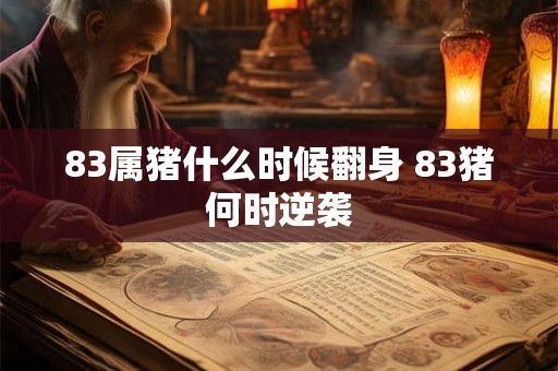 83属猪什么时候翻身 83猪何时逆袭