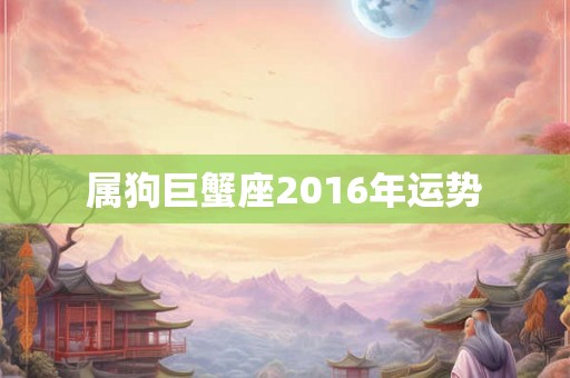 属狗巨蟹座2016年运势