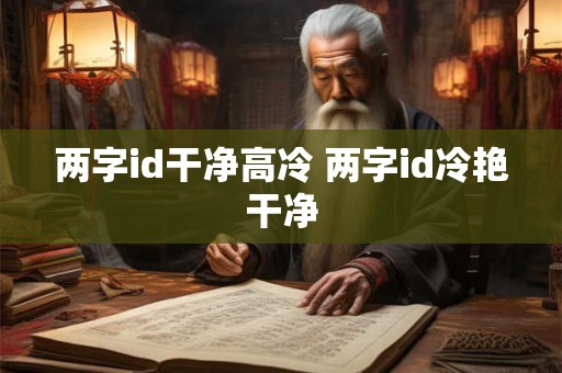 两字id干净高冷 两字id冷艳干净 两字id干净高冷 两字id冷艳干净