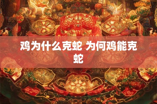 鸡为什么克蛇 为何鸡能克蛇