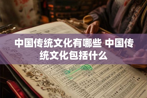 中国传统文化有哪些 中国传统文化包括什么