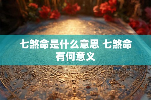 七煞命是什么意思 七煞命有何意义