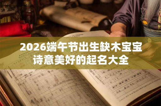 2026端午节出生缺木宝宝诗意美好的起名大全