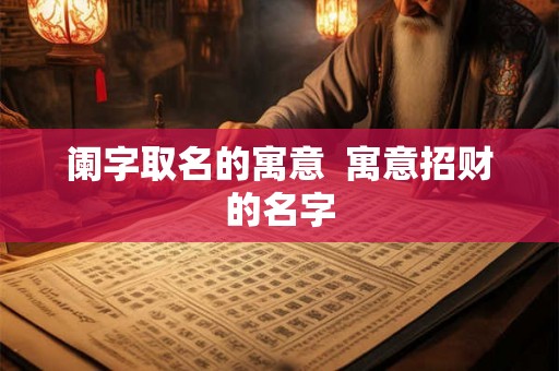 阑字取名的寓意  寓意招财的名字