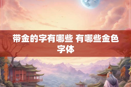带金的字有哪些 有哪些金色字体