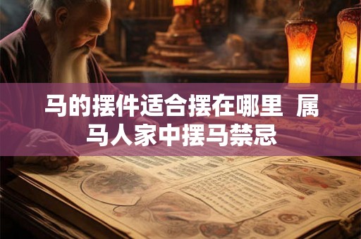 马的摆件适合摆在哪里  属马人家中摆马禁忌