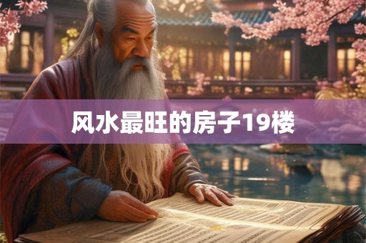 风水最旺的房子19楼 风水最旺的房子19楼