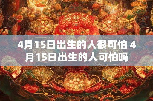 4月15日出生的人很可怕 4月15日出生的人可怕吗