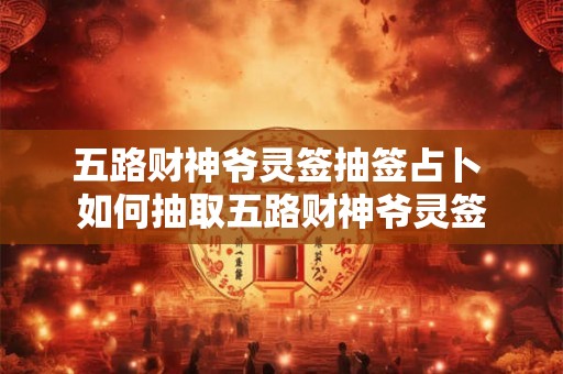 五路财神爷灵签抽签占卜 如何抽取五路财神爷灵签