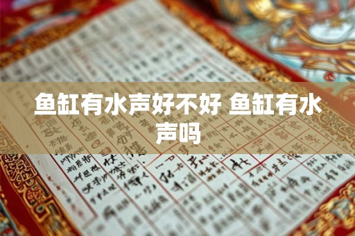 鱼缸有水声好不好 鱼缸有水声吗