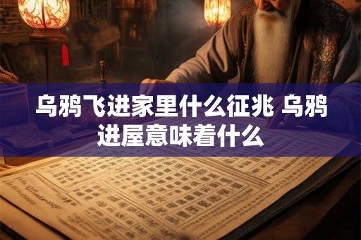 乌鸦飞进家里什么征兆 乌鸦进屋意味着什么