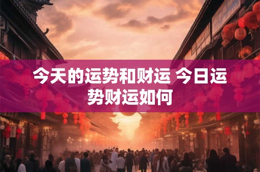 今天的运势和财运 今日运势财运如何