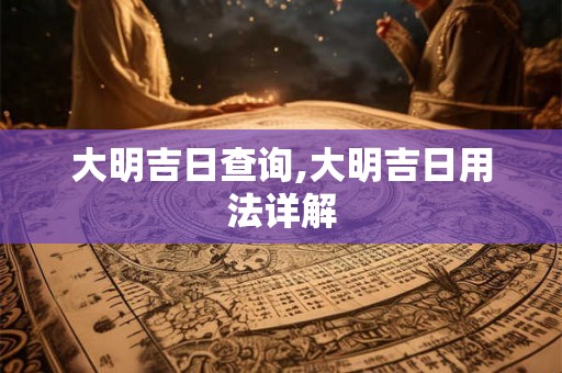 大明吉日查询,大明吉日用法详解 大明吉日查询,大明吉日用法详解