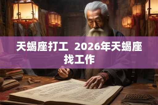 天蝎座打工  2026年天蝎座找工作