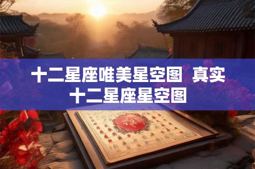 十二星座唯美星空图  真实十二星座星空图