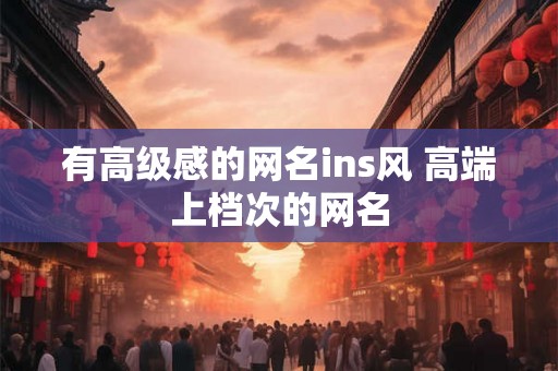 有高级感的网名ins风 高端上档次的网名