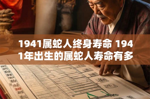1941属蛇人终身寿命 1941年出生的属蛇人寿命有多久