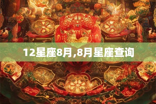 12星座8月,8月星座查询 12星座8月,8月星座查询