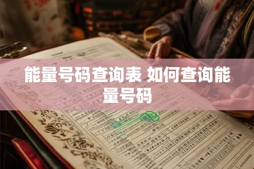 能量号码查询表 如何查询能量号码 能量号码查询表 如何查询能量号码
