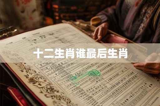 十二生肖谁最后生肖