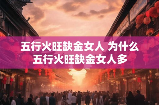 五行火旺缺金女人 为什么五行火旺缺金女人多 五行火旺缺金女人 为什么五行火旺缺金女人多