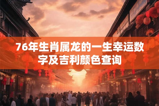 76年生肖属龙的一生幸运数字及吉利颜色查询