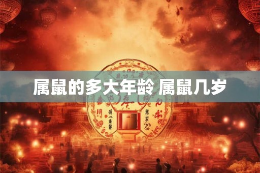 属鼠的多大年龄 属鼠几岁