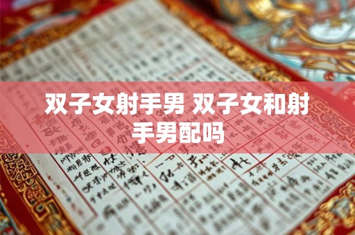 双子女射手男 双子女和射手男配吗