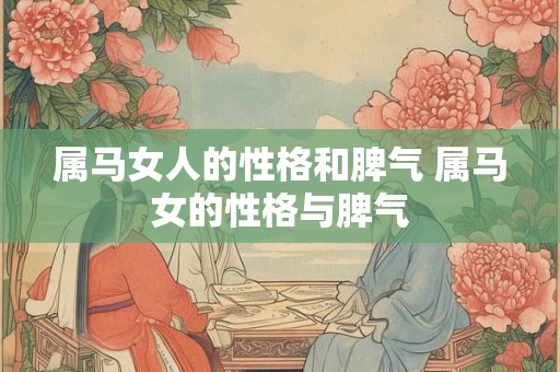 属马女人的性格和脾气 属马女的性格与脾气