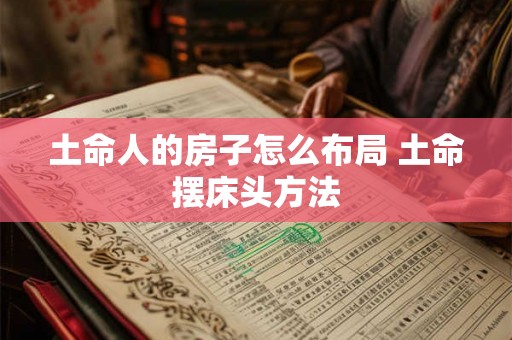 土命人的房子怎么布局 土命摆床头方法