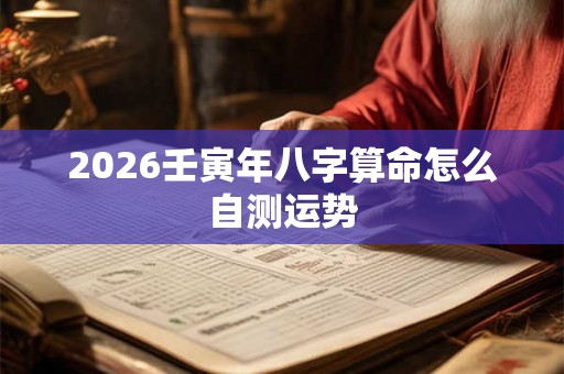 2026壬寅年八字算命怎么自测运势