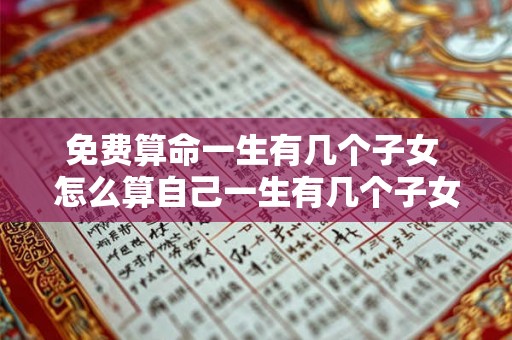 免费算命一生有几个子女 怎么算自己一生有几个子女
