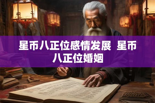 星币八正位感情发展 星币八正位婚姻 星币八正位感情发展 星币八正位婚姻
