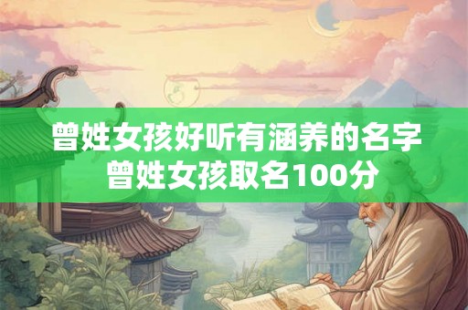 曾姓女孩好听有涵养的名字 曾姓女孩取名100分 曾姓女孩好听有涵养的名字 曾姓女孩取名100分