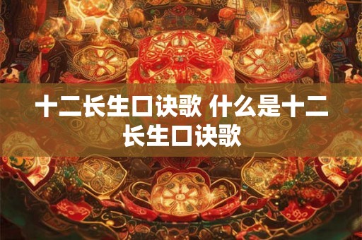 十二长生口诀歌 什么是十二长生口诀歌