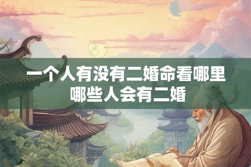 一个人有没有二婚命看哪里 哪些人会有二婚