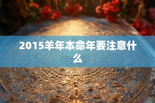 2015羊年本命年要注意什么